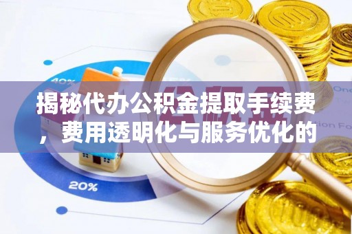 左云揭秘代办公积金提取手续费，费用透明化与服务优化的关键