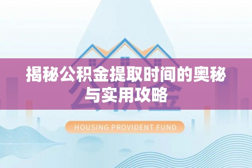 左云揭秘公积金提取时间的奥秘与实用攻略