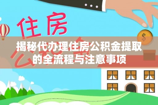 左云揭秘代办理住房公积金提取的全流程与注意事项