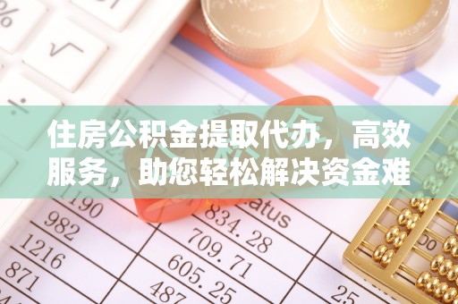左云住房公积金提取代办，高效服务，助您轻松解决资金难题