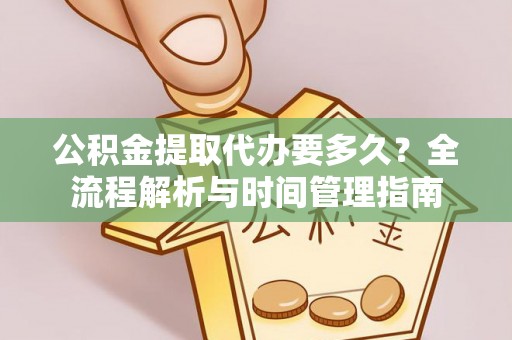 左云公积金提取代办要多久？全流程解析与时间管理指南