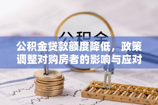 左云公积金贷款额度降低，政策调整对购房者的影响与应对策略