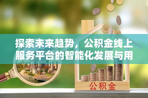 左云探索未来趋势，公积金线上服务平台的智能化发展与用户便利性提升