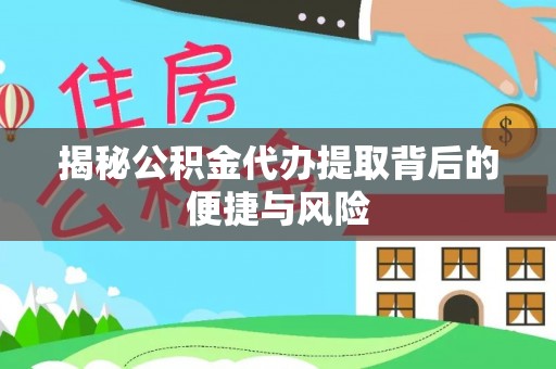 左云揭秘公积金代办提取背后的便捷与风险