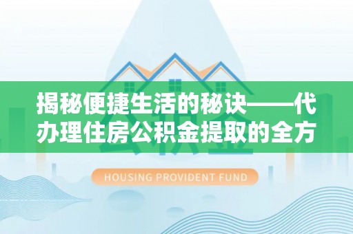 左云揭秘便捷生活的秘诀——代办理住房公积金提取的全方位指南