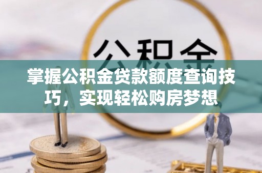 左云掌握公积金贷款额度查询技巧，实现轻松购房梦想