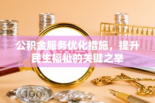 左云公积金服务优化措施，提升民生福祉的关键之举