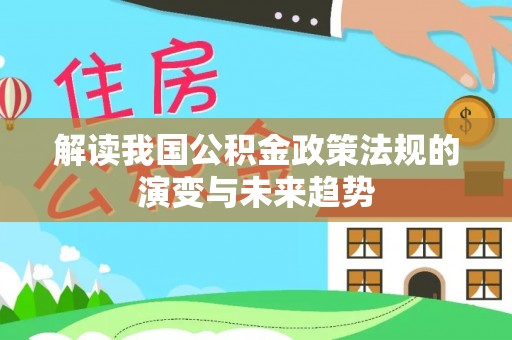 左云解读我国公积金政策法规的演变与未来趋势