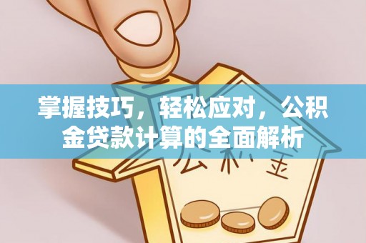 左云掌握技巧，轻松应对，公积金贷款计算的全面解析