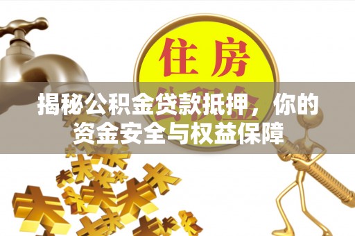 左云揭秘公积金贷款抵押，你的资金安全与权益保障