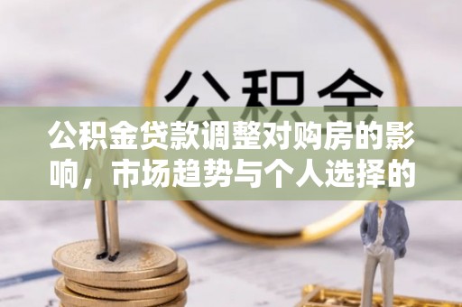 左云公积金贷款调整对购房的影响，市场趋势与个人选择的深度解析