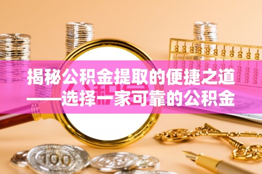 左云揭秘公积金提取的便捷之道——选择一家可靠的公积金提取代办公司