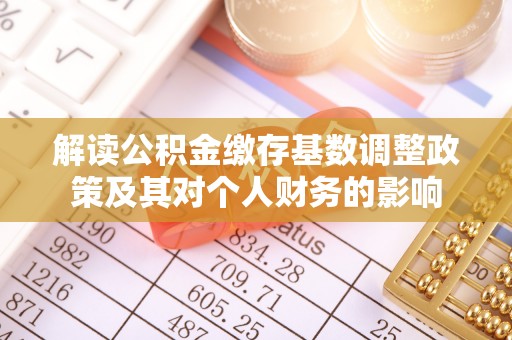 左云解读公积金缴存基数调整政策及其对个人财务的影响