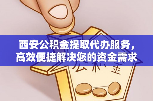 左云西安公积金提取代办服务，高效便捷解决您的资金需求
