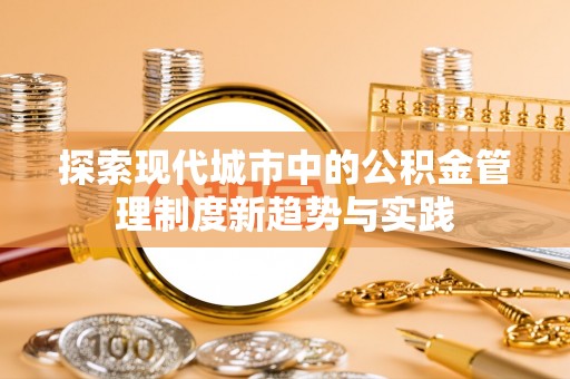 左云探索现代城市中的公积金管理制度新趋势与实践