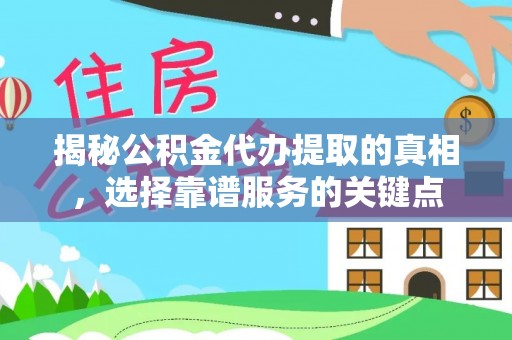 左云揭秘公积金代办提取的真相，选择靠谱服务的关键点