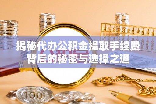 左云揭秘代办公积金提取手续费背后的秘密与选择之道