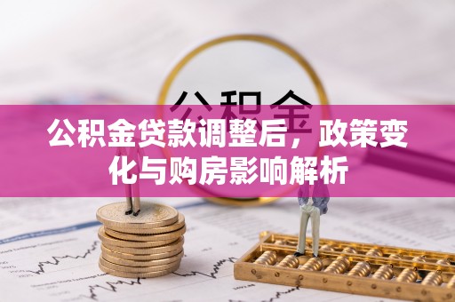 左云公积金贷款调整后，政策变化与购房影响解析