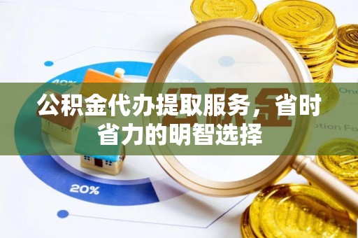 左云公积金代办提取服务，省时省力的明智选择