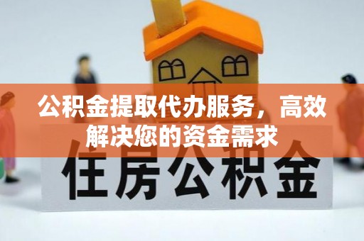 左云公积金提取代办服务，高效解决您的资金需求