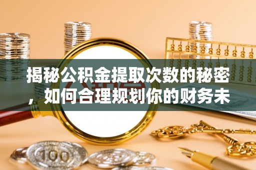 左云揭秘公积金提取次数的秘密，如何合理规划你的财务未来