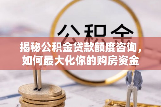 左云揭秘公积金贷款额度咨询，如何最大化你的购房资金