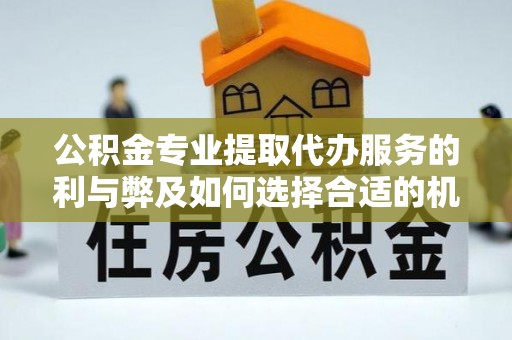 左云公积金专业提取代办服务的利与弊及如何选择合适的机构