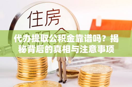 左云代办提取公积金靠谱吗？揭秘背后的真相与注意事项