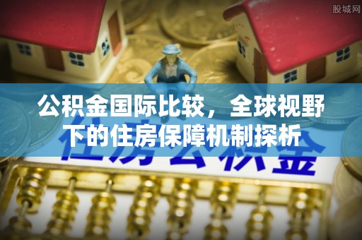 左云公积金国际比较，全球视野下的住房保障机制探析