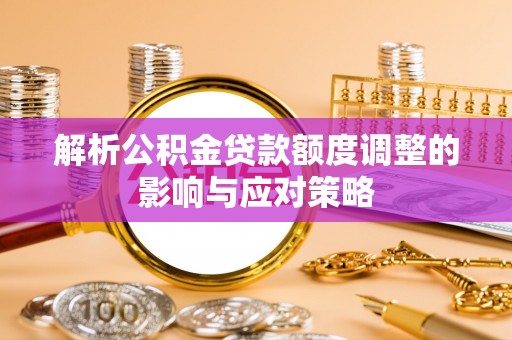 左云解析公积金贷款额度调整的影响与应对策略