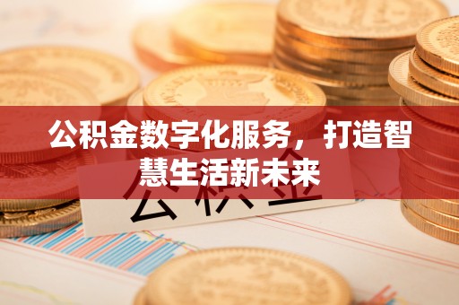 左云公积金数字化服务，打造智慧生活新未来