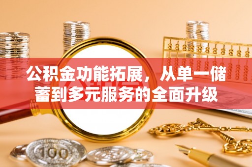 左云公积金功能拓展，从单一储蓄到多元服务的全面升级
