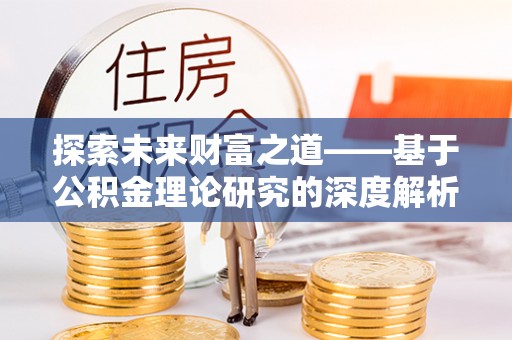 左云探索未来财富之道——基于公积金理论研究的深度解析