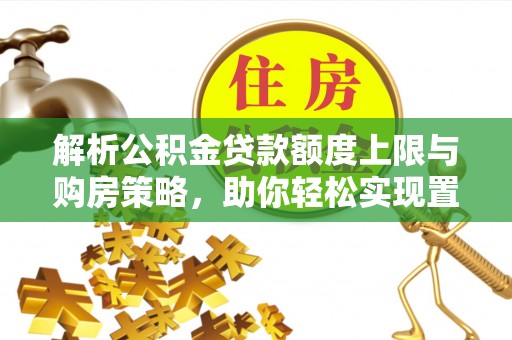 左云解析公积金贷款额度上限与购房策略，助你轻松实现置业梦想