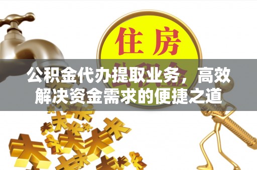左云公积金代办提取业务，高效解决资金需求的便捷之道