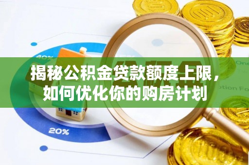 左云揭秘公积金贷款额度上限，如何优化你的购房计划