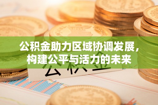 左云公积金助力区域协调发展，构建公平与活力的未来