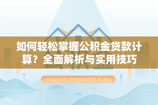 左云如何轻松掌握公积金贷款计算？全面解析与实用技巧