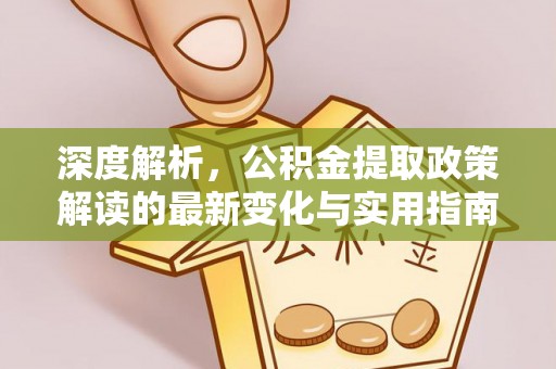 左云深度解析，公积金提取政策解读的最新变化与实用指南