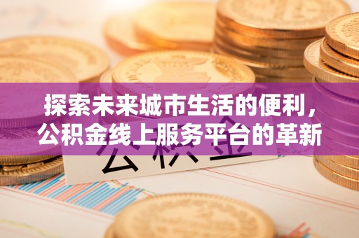 左云探索未来城市生活的便利，公积金线上服务平台的革新与机遇
