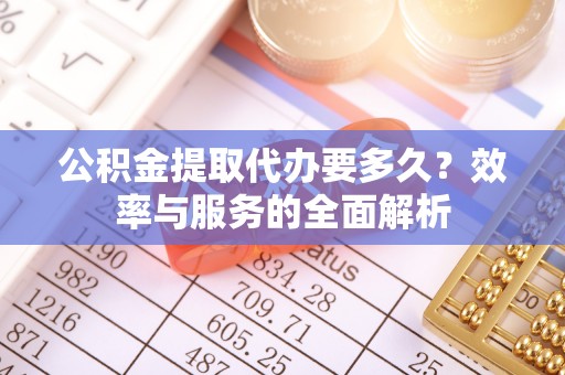 左云公积金提取代办要多久？效率与服务的全面解析