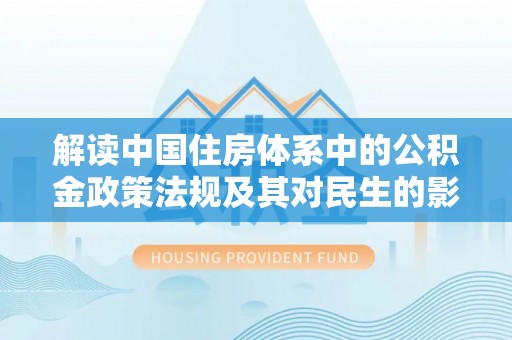 左云解读中国住房体系中的公积金政策法规及其对民生的影响