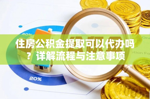左云住房公积金提取可以代办吗？详解流程与注意事项
