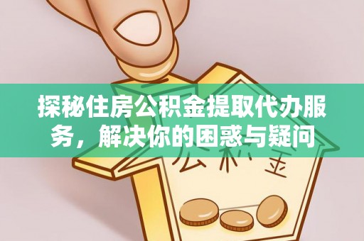 左云探秘住房公积金提取代办服务，解决你的困惑与疑问