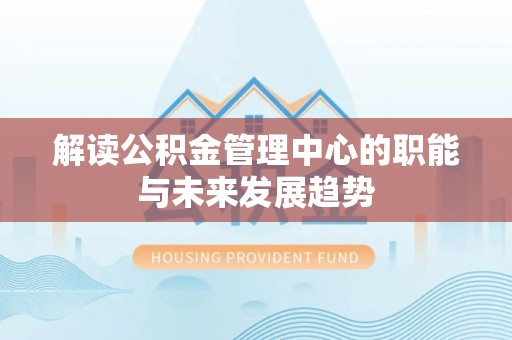 左云解读公积金管理中心的职能与未来发展趋势