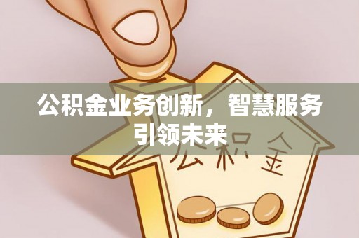 左云公积金业务创新，智慧服务引领未来
