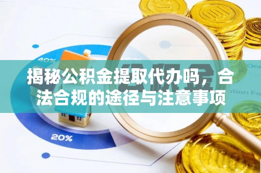 左云揭秘公积金提取代办吗，合法合规的途径与注意事项
