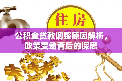 左云公积金贷款调整原因解析，政策变动背后的深思