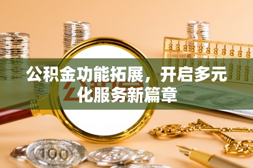 左云公积金功能拓展，开启多元化服务新篇章