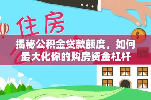 左云揭秘公积金贷款额度，如何最大化你的购房资金杠杆